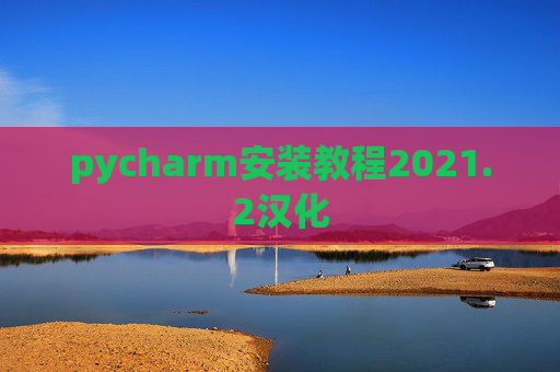 pycharm安装教程2021.2汉化